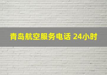 青岛航空服务电话 24小时